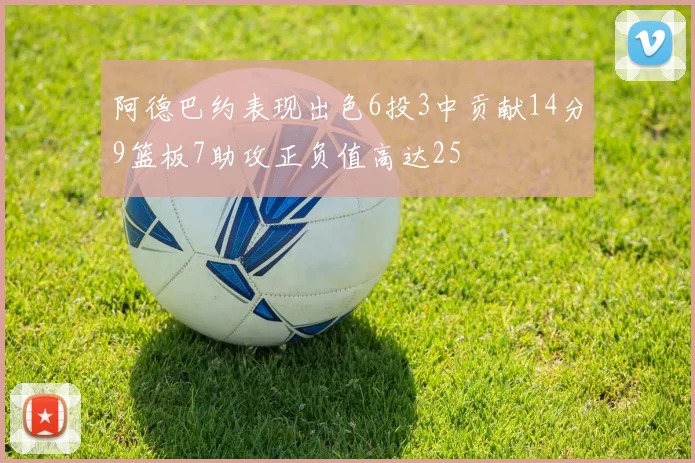 阿德巴约表现出色6投3中贡献14分9篮板7助攻正负值高达25