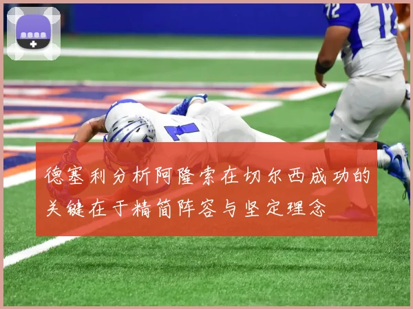 德塞利分析阿隆索在切尔西成功的关键在于精简阵容与坚定理念