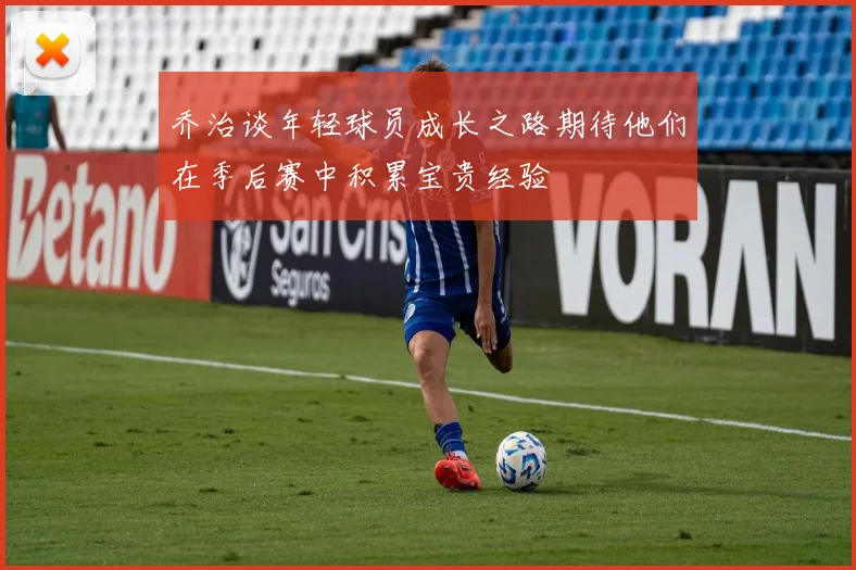 乔治谈年轻球员成长之路期待他们在季后赛中积累宝贵经验
